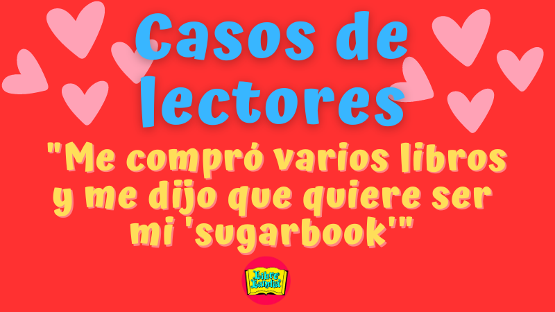 Casos de lectores: «me compró varios libros y me dijo que quiere ser mi ‘sugarbook'»